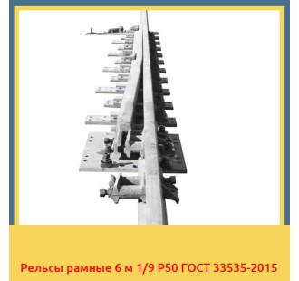 Рельсы рамные 6 м 1/9 Р50 ГОСТ 33535-2015 в Атырау